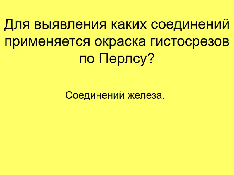 Для выявления каких соединений применяется окраска гистосрезов по Перлсу? Соединений железа.